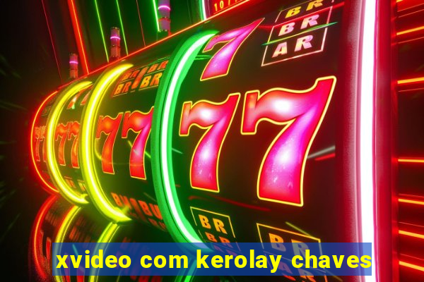 xvideo com kerolay chaves